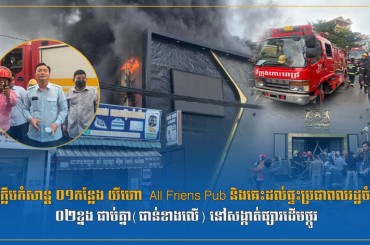 ឆេះក្លឹបកំសាន្ត​ ០១កន្លែង​ យីហោ​  All Friens Pub និងឆេះដល់ផ្ទះប្រជាពលរដ្ឋចំនួន​ ០២ខ្នង​ ជាប់គ្នា(ជាន់ខាងលេី)​ នៅសង្កាត់ផ្សារដេីមថ្កូវ
