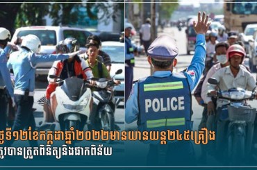 ថ្ងៃទី១២ខែកក្កដាឆ្នាំ២០២២មានយានយន្ត២៤៥គ្រឿងត្រូវបានត្រួតពិនិត្យនិងផាកពិន័យ